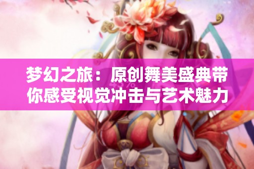 梦幻之旅：原创舞美盛典带你感受视觉冲击与艺术魅力
