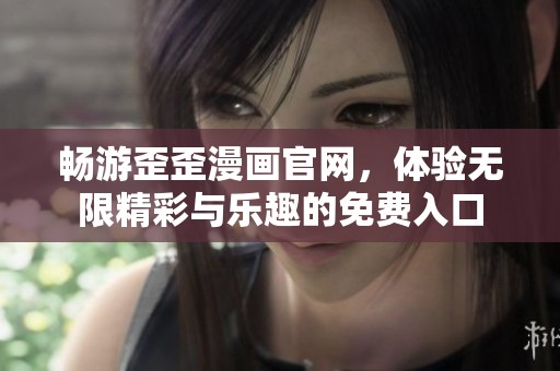 畅游歪歪漫画官网，体验无限精彩与乐趣的免费入口