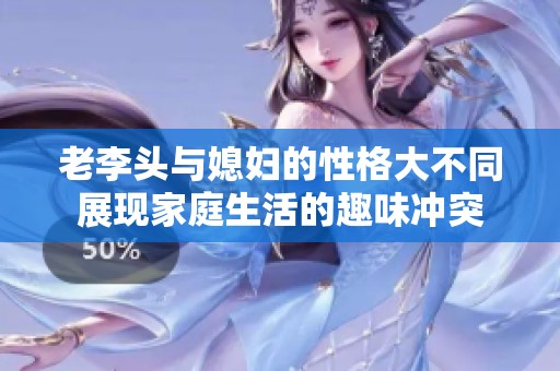 老李头与媳妇的性格大不同展现家庭生活的趣味冲突