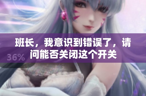 班长，我意识到错误了，请问能否关闭这个开关