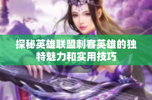 探秘英雄联盟刺客英雄的独特魅力和实用技巧