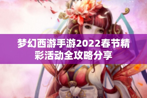 梦幻西游手游2022春节精彩活动全攻略分享