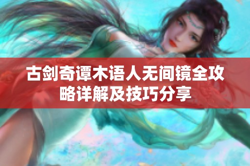 古剑奇谭木语人无间镜全攻略详解及技巧分享