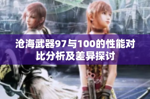 沧海武器97与100的性能对比分析及差异探讨