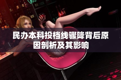 民办本科投档线骤降背后原因剖析及其影响