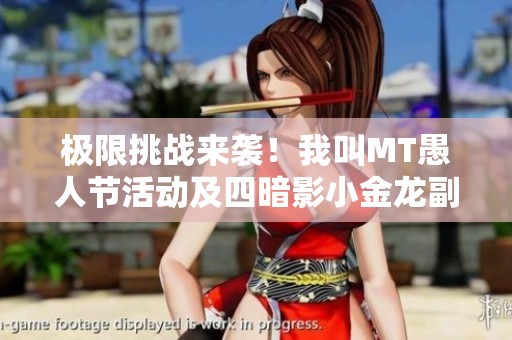 极限挑战来袭！我叫MT愚人节活动及四暗影小金龙副本重磅开启
