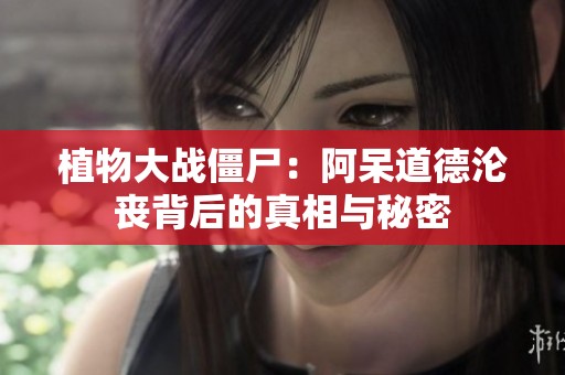 植物大战僵尸：阿呆道德沦丧背后的真相与秘密