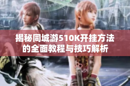 揭秘同城游510K开挂方法的全面教程与技巧解析