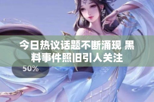 今日热议话题不断涌现 黑料事件照旧引人关注