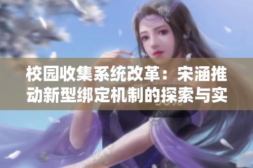 校园收集系统改革：宋涵推动新型绑定机制的探索与实践