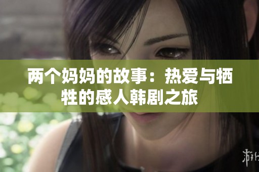 两个妈妈的故事：热爱与牺牲的感人韩剧之旅
