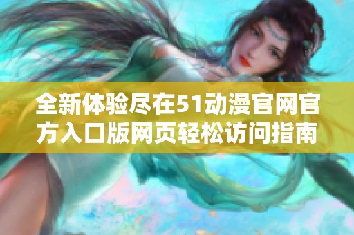 全新体验尽在51动漫官网官方入口版网页轻松访问指南