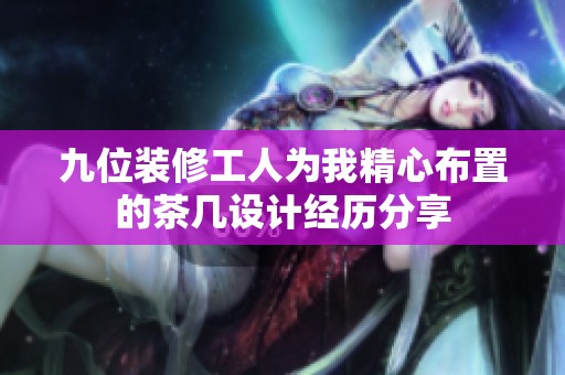 九位装修工人为我精心布置的茶几设计经历分享