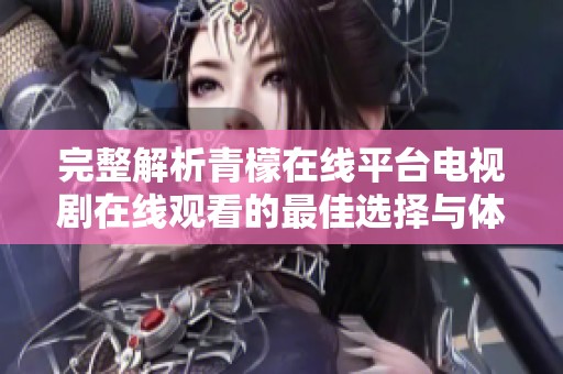 完整解析青檬在线平台电视剧在线观看的最佳选择与体验