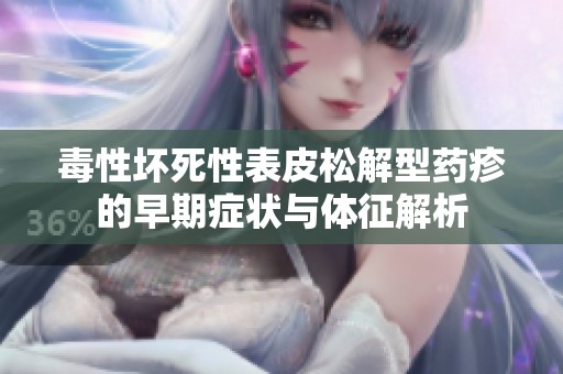 毒性坏死性表皮松解型药疹的早期症状与体征解析