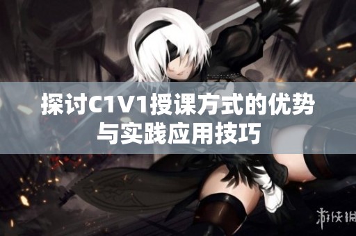 探讨C1V1授课方式的优势与实践应用技巧