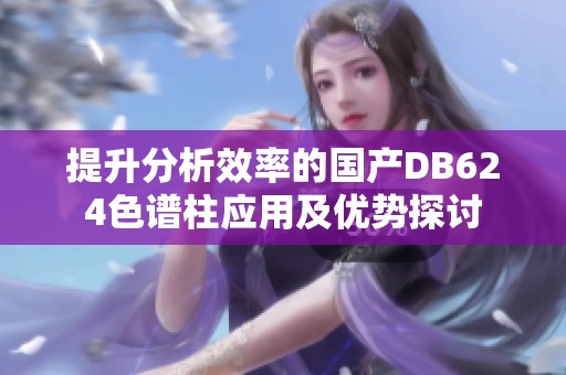 提升分析效率的国产DB624色谱柱应用及优势探讨