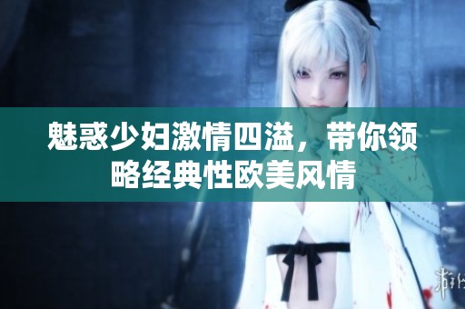 魅惑少妇激情四溢，带你领略经典性欧美风情