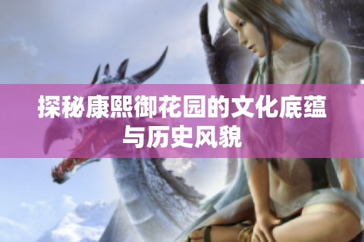 探秘康熙御花园的文化底蕴与历史风貌