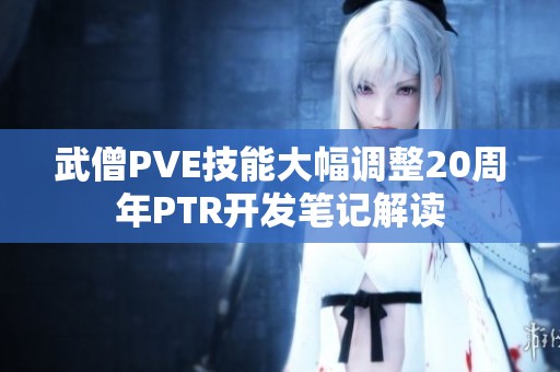 武僧PVE技能大幅调整20周年PTR开发笔记解读