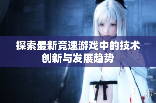 探索最新竞速游戏中的技术创新与发展趋势