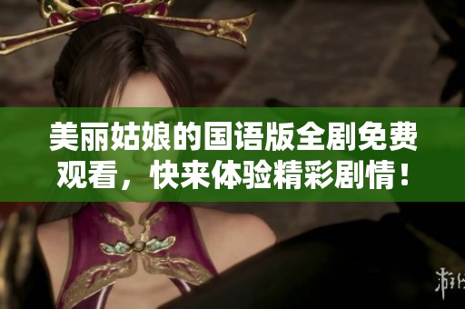 美丽姑娘的国语版全剧免费观看，快来体验精彩剧情！