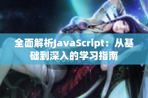 全面解析JavaScript：从基础到深入的学习指南