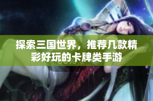 探索三国世界，推荐几款精彩好玩的卡牌类手游