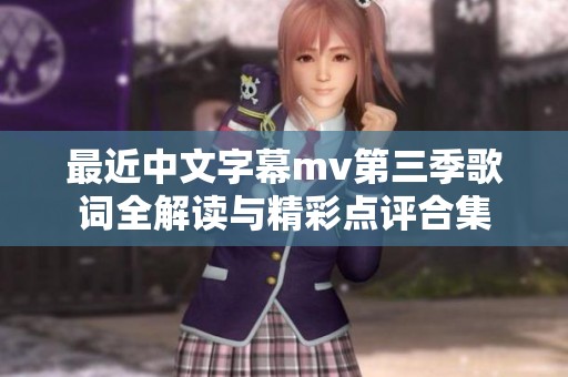 最近中文字幕mv第三季歌词全解读与精彩点评合集