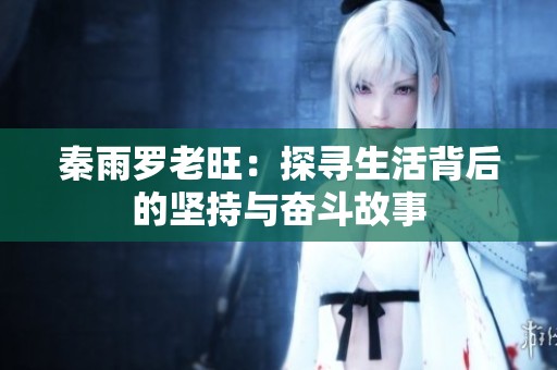 秦雨罗老旺：探寻生活背后的坚持与奋斗故事