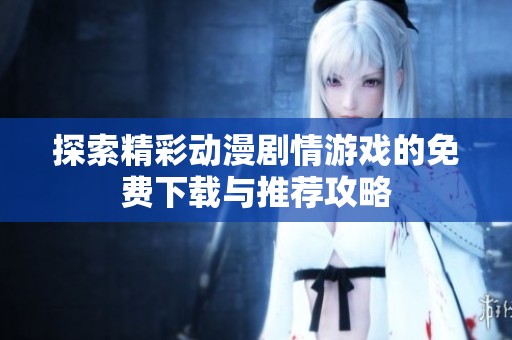 探索精彩动漫剧情游戏的免费下载与推荐攻略
