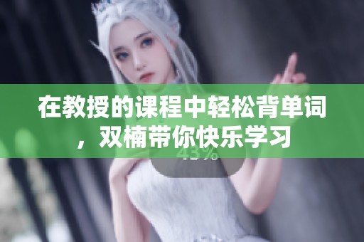 在教授的课程中轻松背单词，双楠带你快乐学习