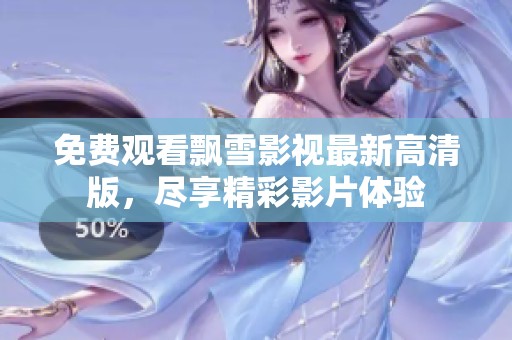 免费观看飘雪影视最新高清版，尽享精彩影片体验