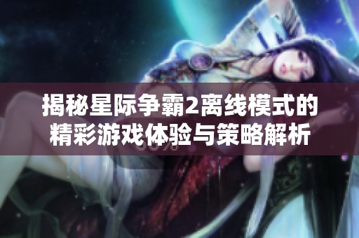 揭秘星际争霸2离线模式的精彩游戏体验与策略解析