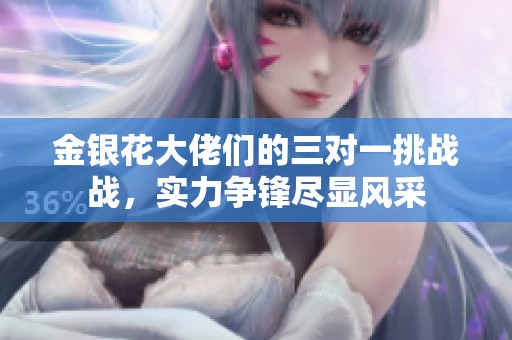 金银花大佬们的三对一挑战战，实力争锋尽显风采