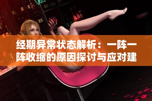 经期异常状态解析：一阵一阵收缩的原因探讨与应对建议