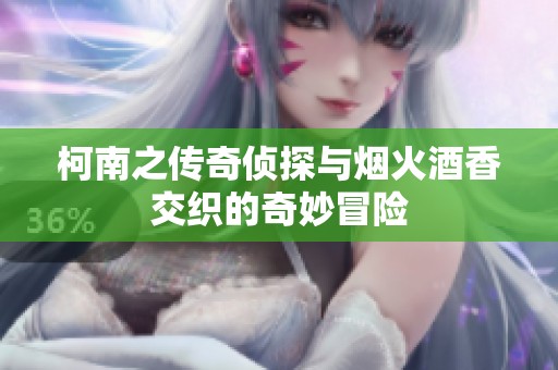 柯南之传奇侦探与烟火酒香交织的奇妙冒险