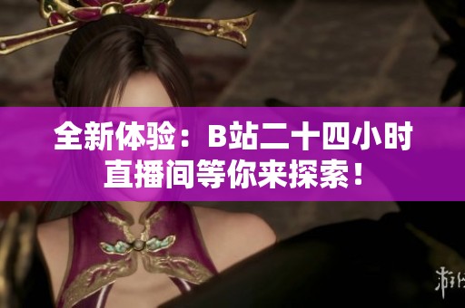 全新体验：B站二十四小时直播间等你来探索！
