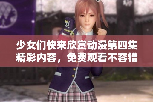 少女们快来欣赏动漫第四集精彩内容，免费观看不容错过