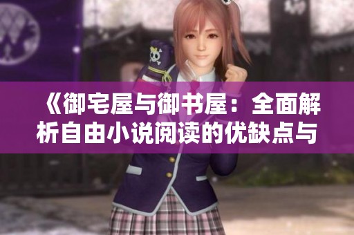 《御宅屋与御书屋：全面解析自由小说阅读的优缺点与体验》