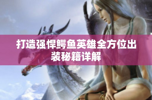 打造强悍鳄鱼英雄全方位出装秘籍详解
