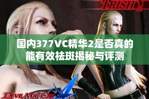 国内377VC精华2是否真的能有效祛斑揭秘与评测