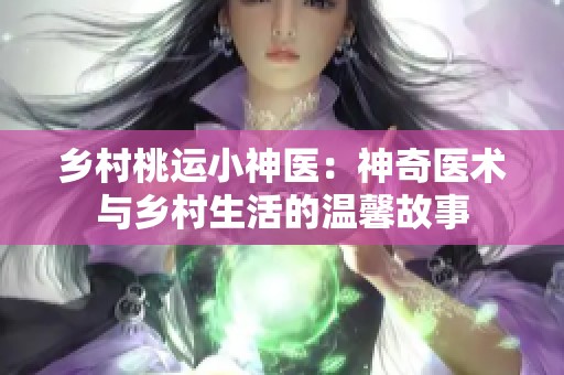 乡村桃运小神医：神奇医术与乡村生活的温馨故事