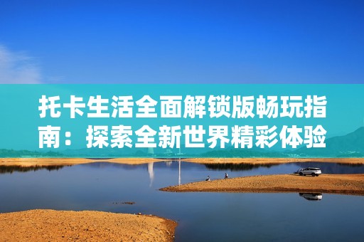 托卡生活全面解锁版畅玩指南：探索全新世界精彩体验