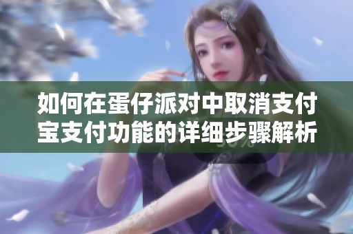 如何在蛋仔派对中取消支付宝支付功能的详细步骤解析