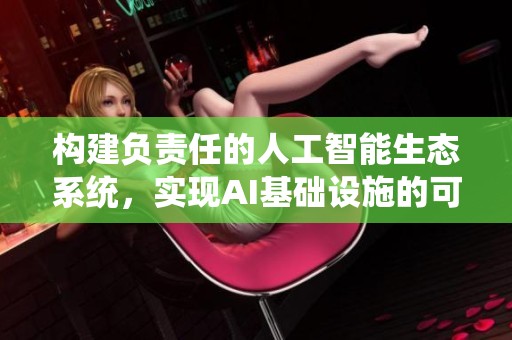 构建负责任的人工智能生态系统，实现AI基础设施的可持续发展
