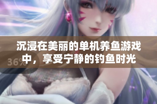 沉浸在美丽的单机养鱼游戏中，享受宁静的钓鱼时光