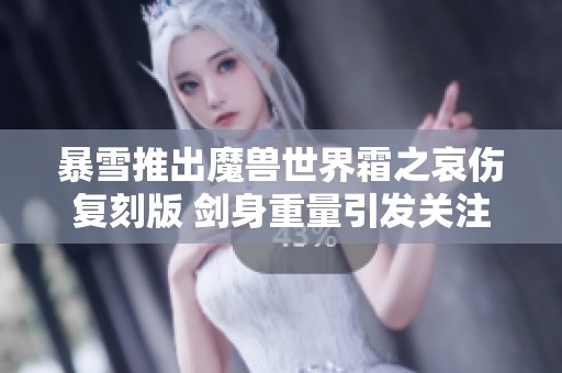 暴雪推出魔兽世界霜之哀伤复刻版 剑身重量引发关注