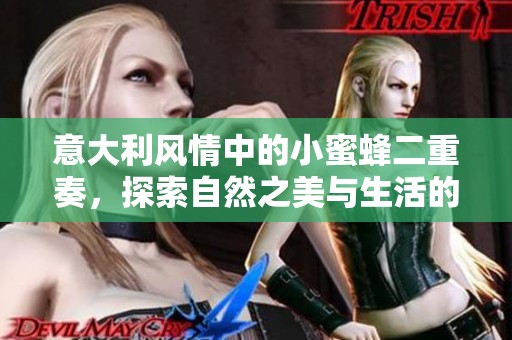 意大利风情中的小蜜蜂二重奏，探索自然之美与生活的交融
