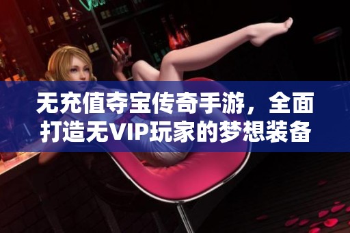 无充值夺宝传奇手游，全面打造无VIP玩家的梦想装备之路